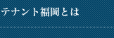 テナント福岡とは