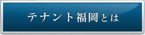 テナント福岡とは