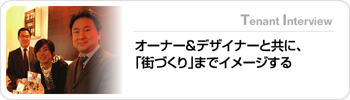 オーナー&デザイナーと共に、｢街づくり｣までイメージする