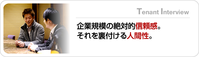 企業規模の絶対的信頼感。それを裏付ける人間性。