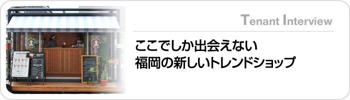 ここでしか出会えない福岡の新しいトレンドショップ